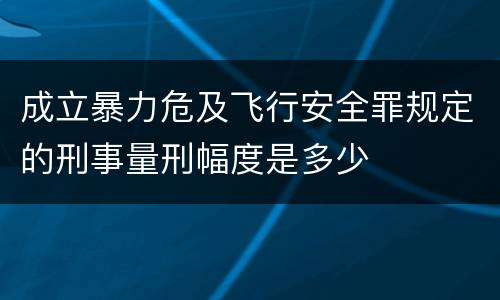 成立暴力危及飞行安全罪规定的刑事量刑幅度是多少