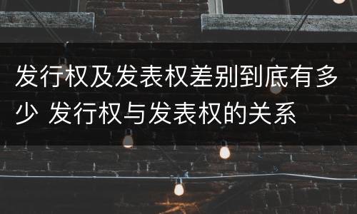 发行权及发表权差别到底有多少 发行权与发表权的关系