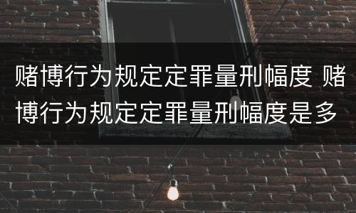 赌博行为规定定罪量刑幅度 赌博行为规定定罪量刑幅度是多少