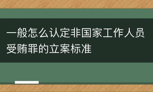 一般怎么认定非国家工作人员受贿罪的立案标准