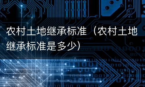 农村土地继承标准（农村土地继承标准是多少）