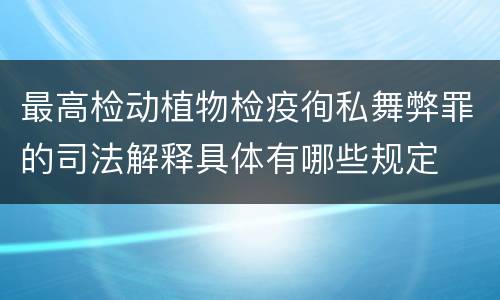 最高检动植物检疫徇私舞弊罪的司法解释具体有哪些规定