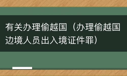 有关办理偷越国（办理偷越国边境人员出入境证件罪）