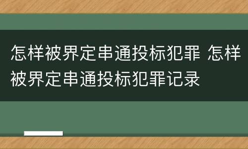 怎样被界定串通投标犯罪 怎样被界定串通投标犯罪记录