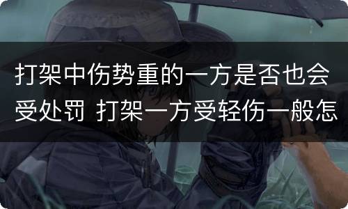 打架中伤势重的一方是否也会受处罚 打架一方受轻伤一般怎么赔偿