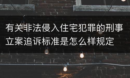 有关非法侵入住宅犯罪的刑事立案追诉标准是怎么样规定