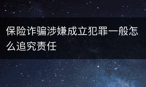 保险诈骗涉嫌成立犯罪一般怎么追究责任
