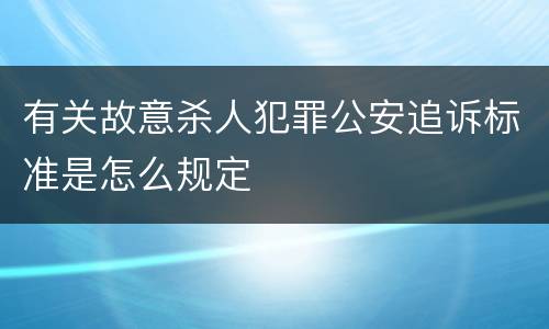 有关故意杀人犯罪公安追诉标准是怎么规定