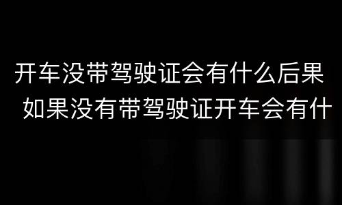开车没带驾驶证会有什么后果 如果没有带驾驶证开车会有什么样的后果
