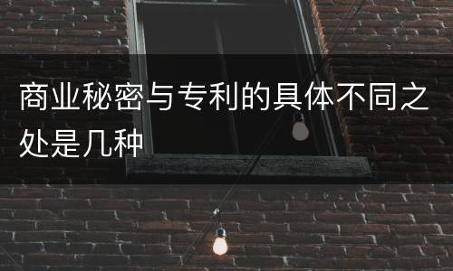 商业秘密与专利的具体不同之处是几种