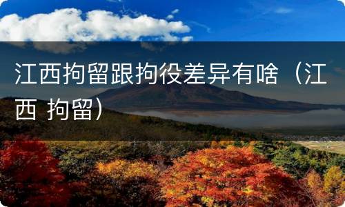 江西拘留跟拘役差异有啥（江西 拘留）