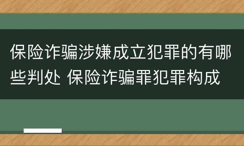 保险诈骗涉嫌成立犯罪的有哪些判处 保险诈骗罪犯罪构成
