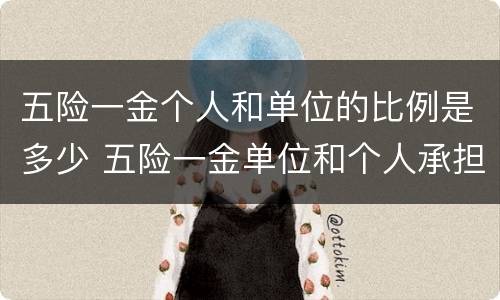 五险一金个人和单位的比例是多少 五险一金单位和个人承担比例是多少?谢谢