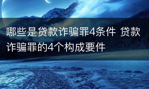 哪些是贷款诈骗罪4条件 贷款诈骗罪的4个构成要件