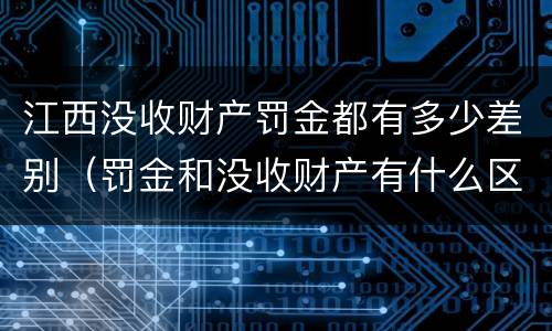 江西没收财产罚金都有多少差别（罚金和没收财产有什么区别）