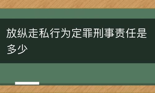 放纵走私行为定罪刑事责任是多少