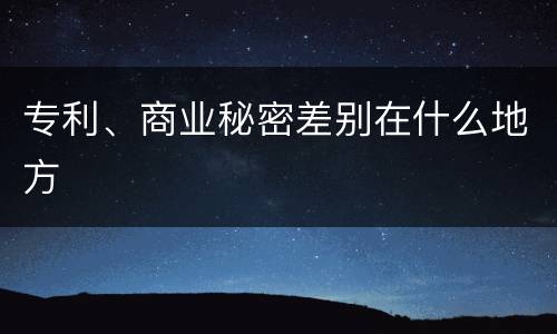 专利、商业秘密差别在什么地方