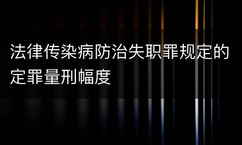 法律传染病防治失职罪规定的定罪量刑幅度