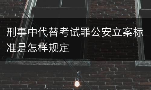 刑事中代替考试罪公安立案标准是怎样规定