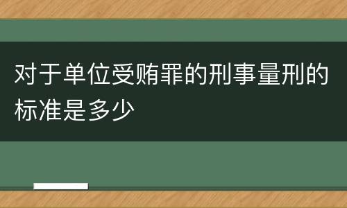 对于单位受贿罪的刑事量刑的标准是多少