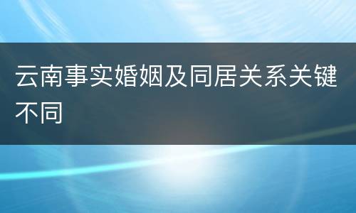 云南事实婚姻及同居关系关键不同