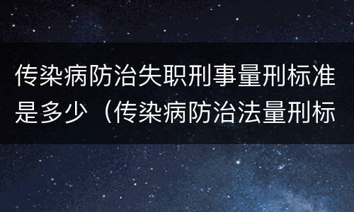 传染病防治失职刑事量刑标准是多少（传染病防治法量刑标准）