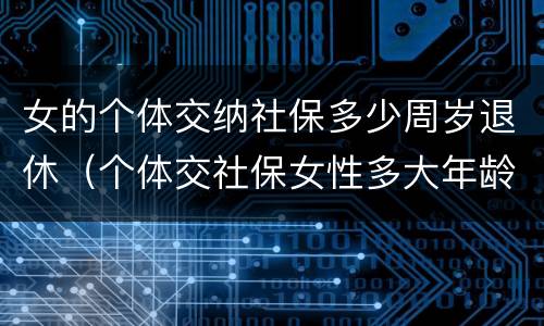 女的个体交纳社保多少周岁退休（个体交社保女性多大年龄退休）