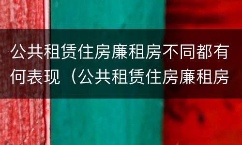 公共租赁住房廉租房不同都有何表现（公共租赁住房廉租房不同都有何表现和特点）