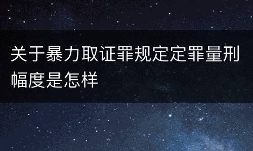 关于暴力取证罪规定定罪量刑幅度是怎样