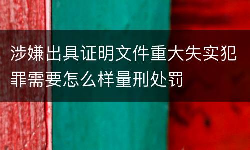 涉嫌出具证明文件重大失实犯罪需要怎么样量刑处罚