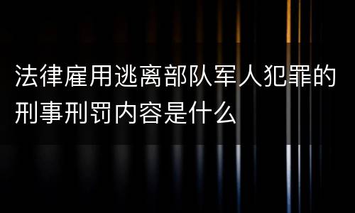 法律雇用逃离部队军人犯罪的刑事刑罚内容是什么