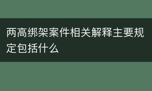两高绑架案件相关解释主要规定包括什么