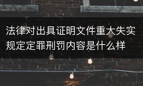 法律对出具证明文件重大失实规定定罪刑罚内容是什么样