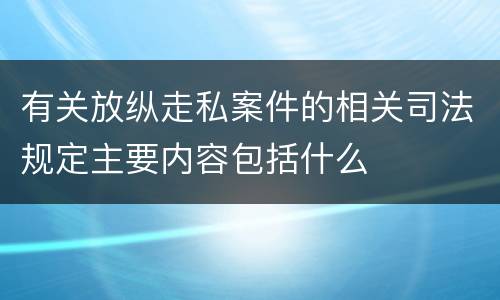 有关放纵走私案件的相关司法规定主要内容包括什么
