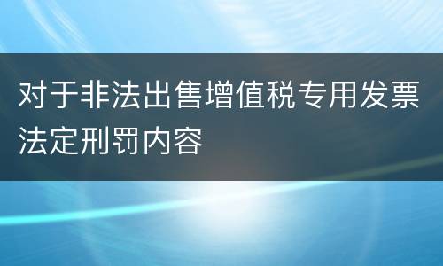 对于非法出售增值税专用发票法定刑罚内容