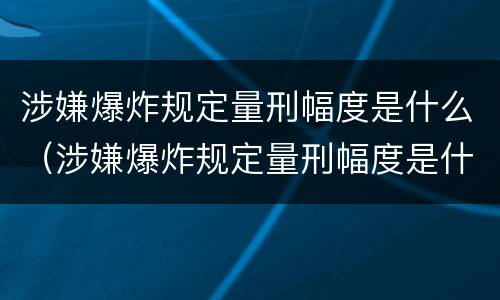 涉嫌爆炸规定量刑幅度是什么（涉嫌爆炸规定量刑幅度是什么标准）