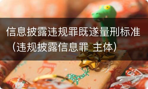 信息披露违规罪既遂量刑标准（违规披露信息罪 主体）