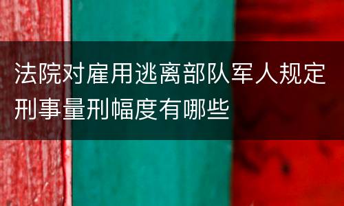法院对雇用逃离部队军人规定刑事量刑幅度有哪些
