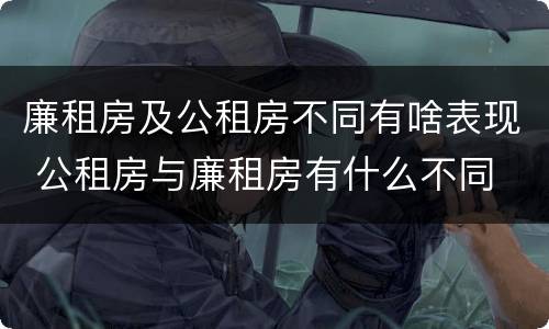 廉租房及公租房不同有啥表现 公租房与廉租房有什么不同