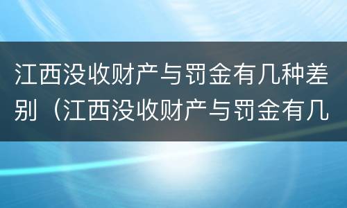江西没收财产与罚金有几种差别（江西没收财产与罚金有几种差别吗）