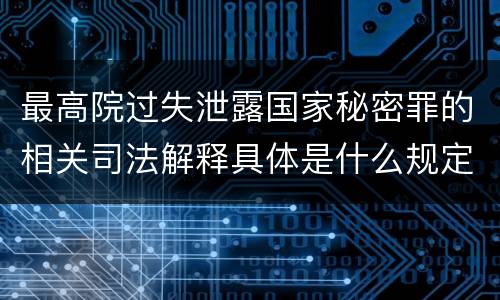 最高院过失泄露国家秘密罪的相关司法解释具体是什么规定