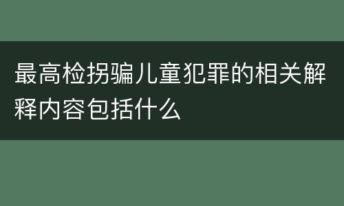 最高检拐骗儿童犯罪的相关解释内容包括什么