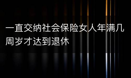 一直交纳社会保险女人年满几周岁才达到退休