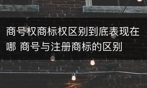 商号权商标权区别到底表现在哪 商号与注册商标的区别