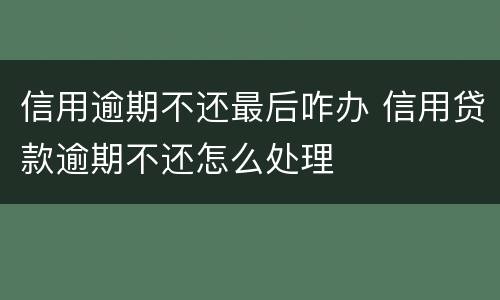 信用逾期不还最后咋办 信用贷款逾期不还怎么处理