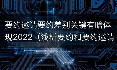 要约邀请要约差别关键有啥体现2022（浅析要约和要约邀请的区别）