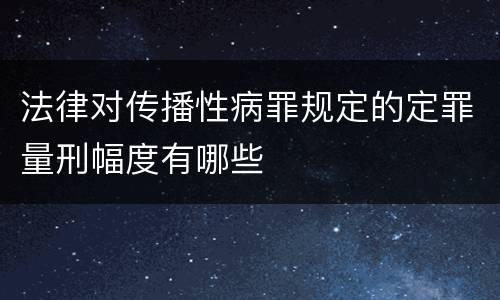 法律对传播性病罪规定的定罪量刑幅度有哪些