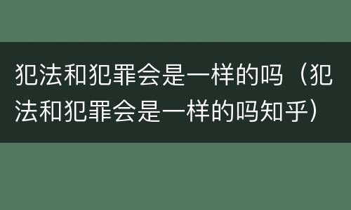 犯法和犯罪会是一样的吗（犯法和犯罪会是一样的吗知乎）