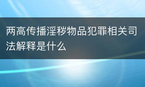 两高传播淫秽物品犯罪相关司法解释是什么