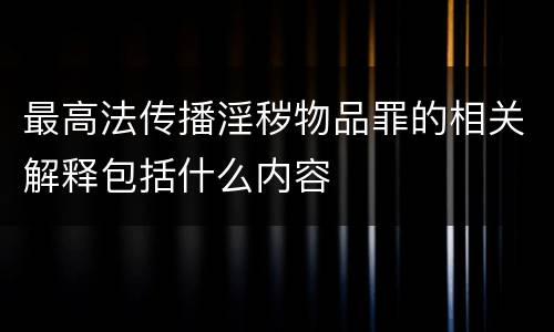 最高法传播淫秽物品罪的相关解释包括什么内容